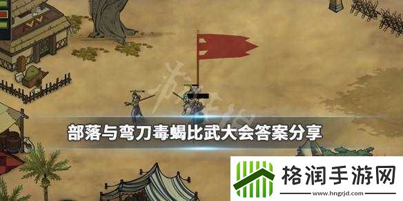 部落与弯刀毒蝎比武大会答案全揭秘与分享