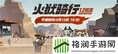 绝区零1.2版本火狱骑行前瞻特别节目预告绝区零1.2版本火狱骑行前瞻特别节目什么时间上线