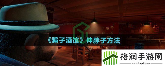 **酒馆怎么伸脖子