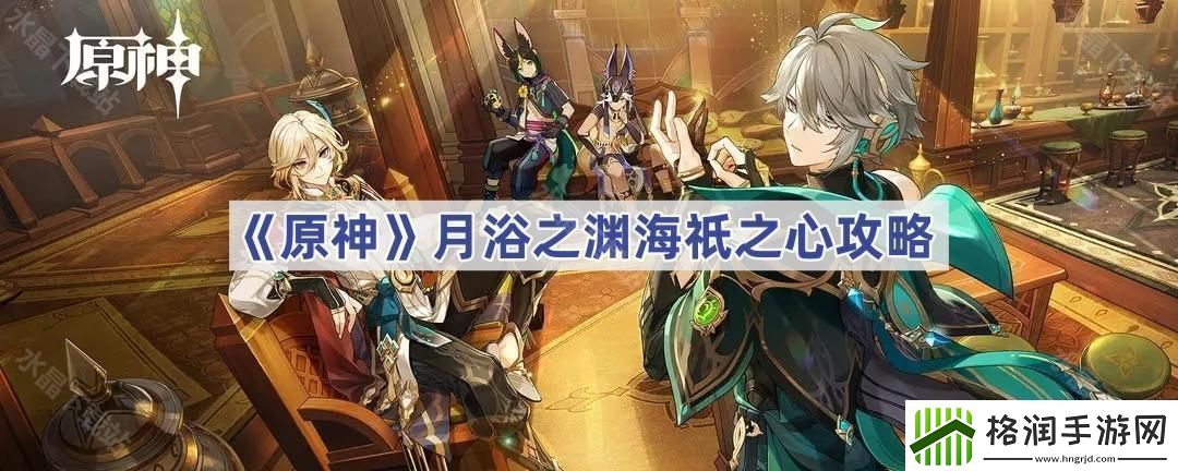 原神月浴之渊海祇之心怎么完成