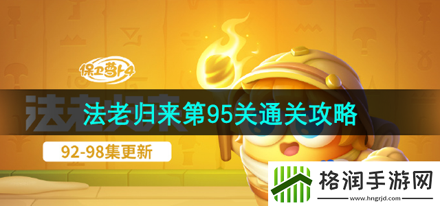 保卫萝卜4法老归来第95关怎么过法老归来第95关通关攻略