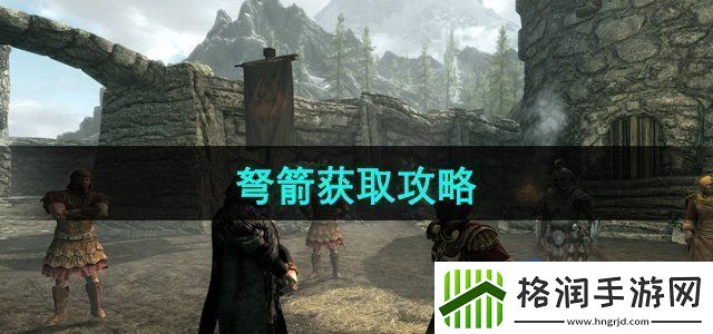 上古卷轴5弩箭怎么获得弩箭获取攻略