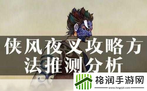 侠客风云传夜叉剧情全解析与攻略秘籍