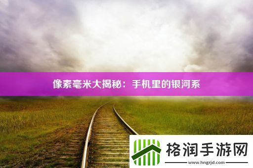 像素毫米大揭秘