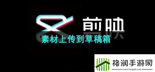 剪映素材怎么上传到草稿箱素材上传到草稿箱方法无限数码