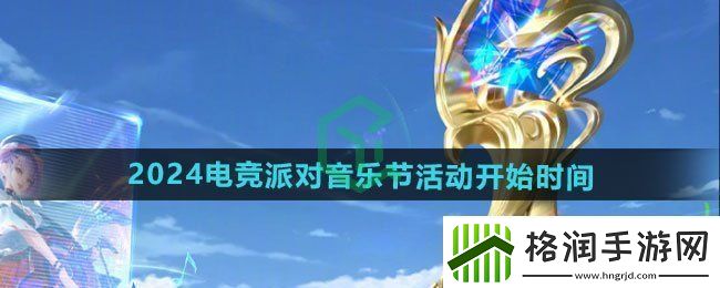 王者荣耀2024电竞派对音乐节活动什么时候开始