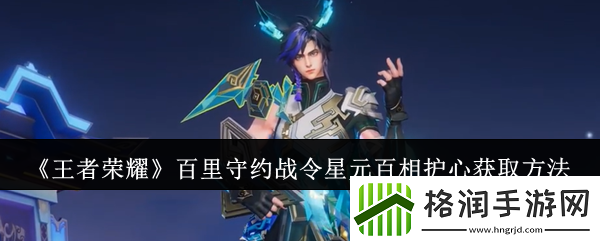王者荣耀百里守约战令星元百相护心怎么获取