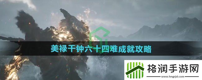 黑神话悟空美禄千钟六十四难成就怎么做