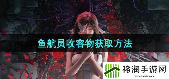 七日世界鱼航员收容物怎么获取鱼航员收容物获取方法