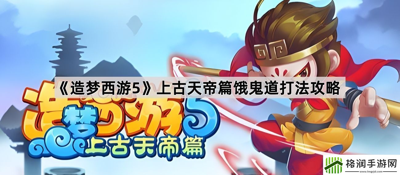 造梦西游5上古天帝篇饿鬼道怎么打