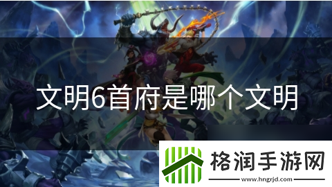 文明6首府是哪个文明