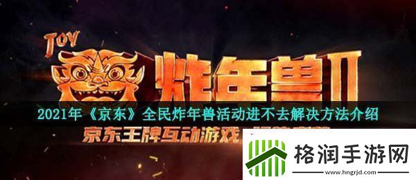 2021京东全民炸年兽为什么进不去全民炸年兽活动进不去解决方法介绍