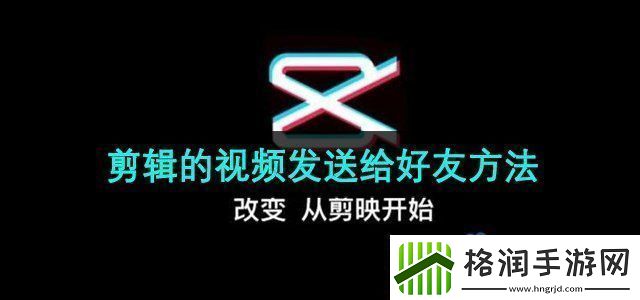 剪映app的视频怎么发给好友剪辑的视频发送给好友方法