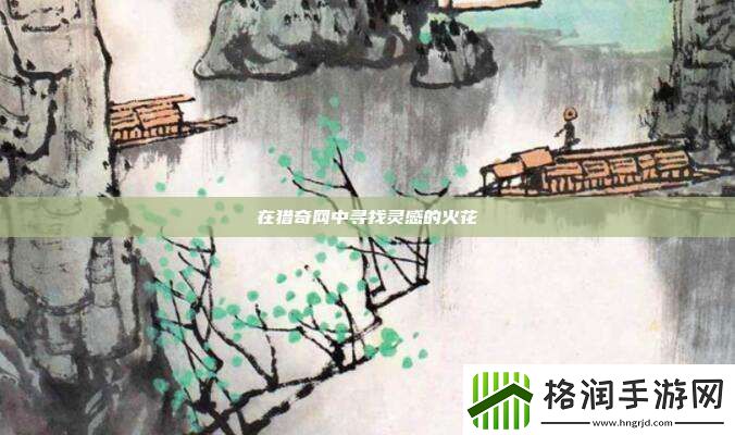 在猎奇中寻找灵感的火花