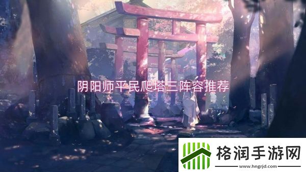 阴阳师平民爬塔三阵容推荐