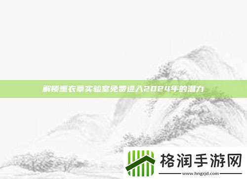 解锁薰衣草实验室免费进入2024年的潜力