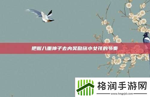 把握八重神子去内奖励旅小女孩的节奏