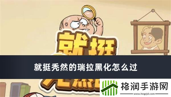 就挺秃然的瑞拉黑化怎么过