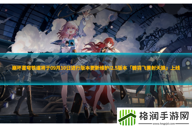 崩坏星穹铁道将于09月10日进行版本更新维护!2.5版本「碧羽飞黄射天狼」上线