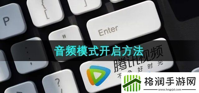 腾讯视频音频模式怎么开启音频模式开启方法