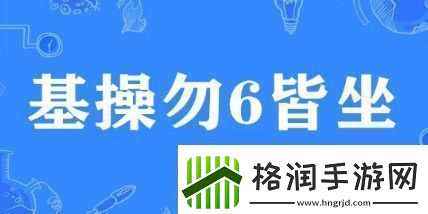 基操勿6皆坐是什么梗网络用语基操勿6皆坐梗意思及出处分享