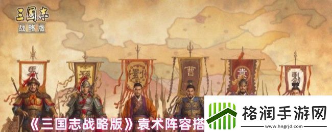 三国志战略版袁术阵容战法怎么搭配