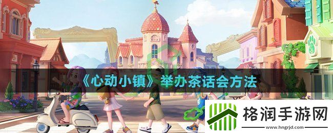 心动小镇怎么举办茶话会