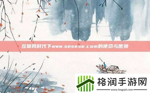 互联时代下www.sesese.com的使命与愿景