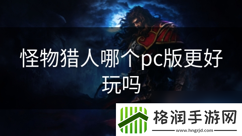怪物猎人哪个pc版更好玩吗