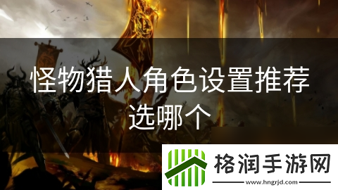 怪物猎人角色设置推荐选哪个