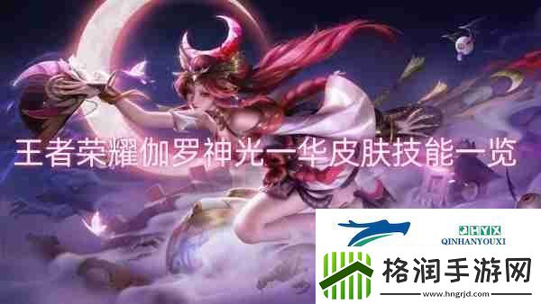 王者荣耀伽罗神光一华皮肤技能一览