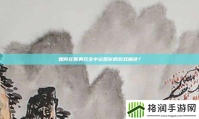 如何在智勇双全中运营你的游戏角色
