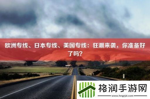 欧洲专线、日本专线、美国专线