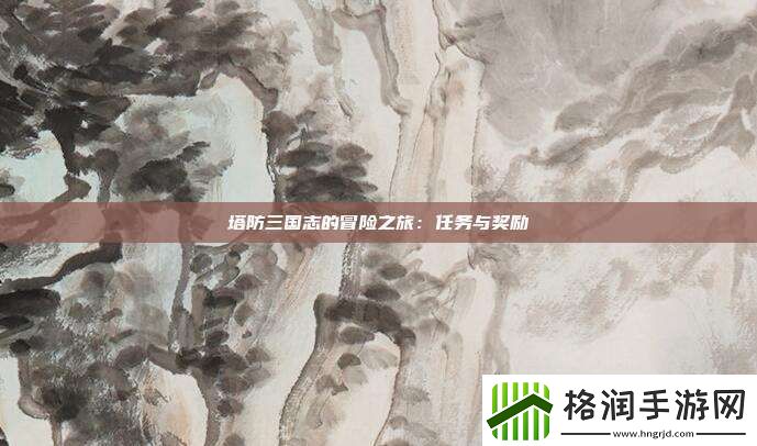 塔防三国志的冒险之旅