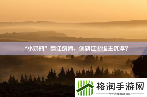 “小奶瓶”翻江倒海
