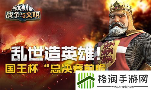 乱世造英雄!战争与文明“国王杯”总决赛前瞻