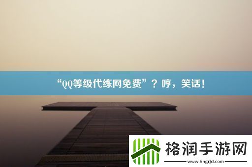 “QQ等级代练网免费”哼笑话！