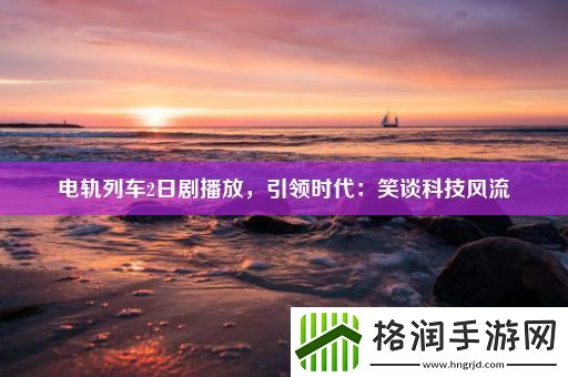 电轨列车2日剧播放