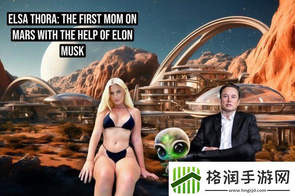 女模艾尔莎希望与马斯克在火星生娃
