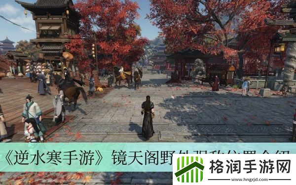 逆水寒手游镜天阁野外强敌位置介绍