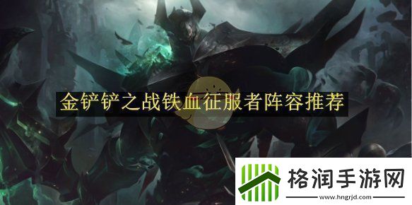 金铲铲之战铁血征服者阵容推荐