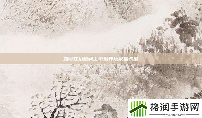 如何在幻想骑士中培养玩家忠诚度