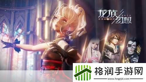 龙族幻想时之心异闻启航解锁未知奇幻旅程