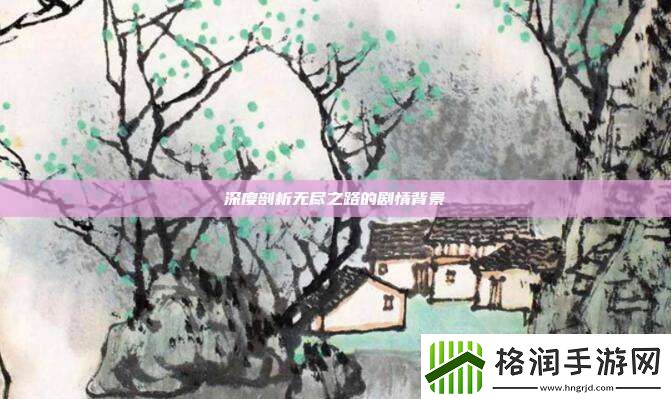 深度剖析无尽之路的剧情背景