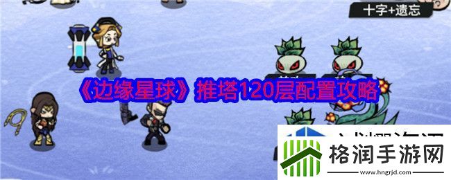 边缘星球游戏120层怎么推塔