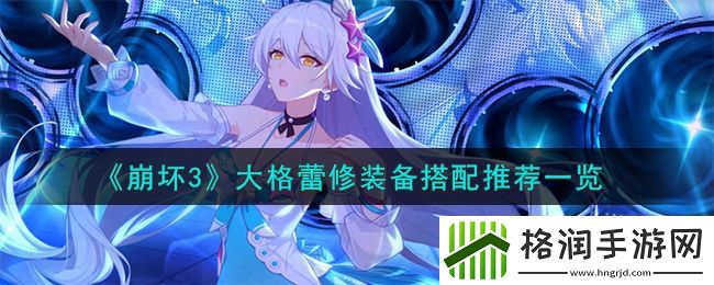 崩坏3大格蕾修装备搭配推荐一览