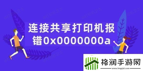 连接共享打印机报错0x0000000a怎么办5招轻松搞定