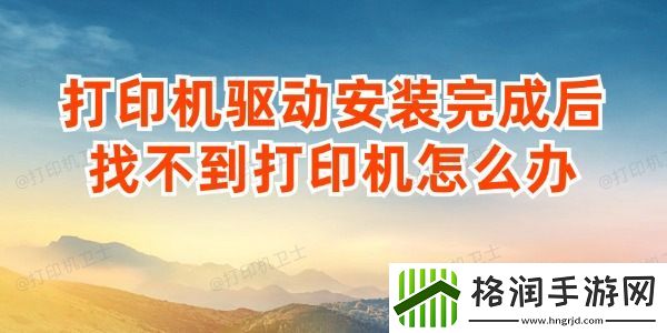 打印机驱动安装完成后找不到打印机怎么办