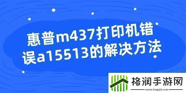 惠普m437打印机错误a15513的解决方法