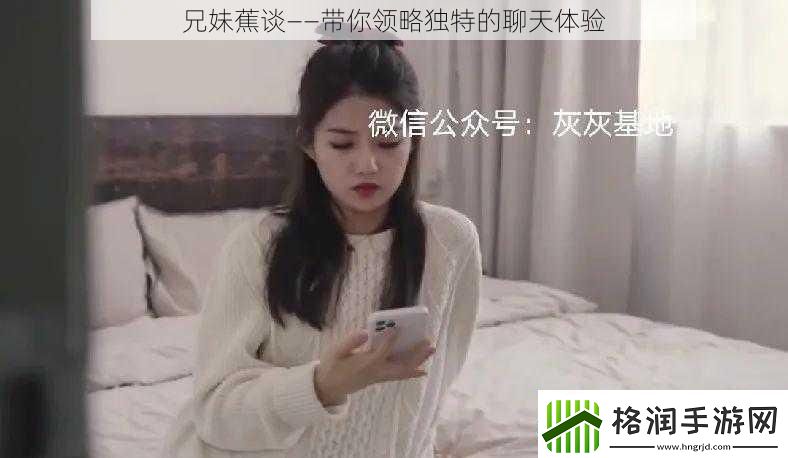 兄妹蕉谈——带你领略独特的聊天体验